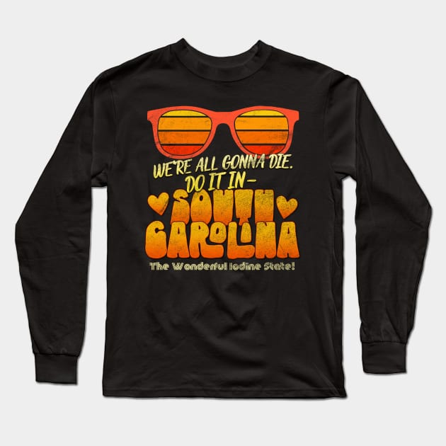 We're All Gonna Die. Do It In South Carolina! Long Sleeve T-Shirt by UnlovelyFrankenstein